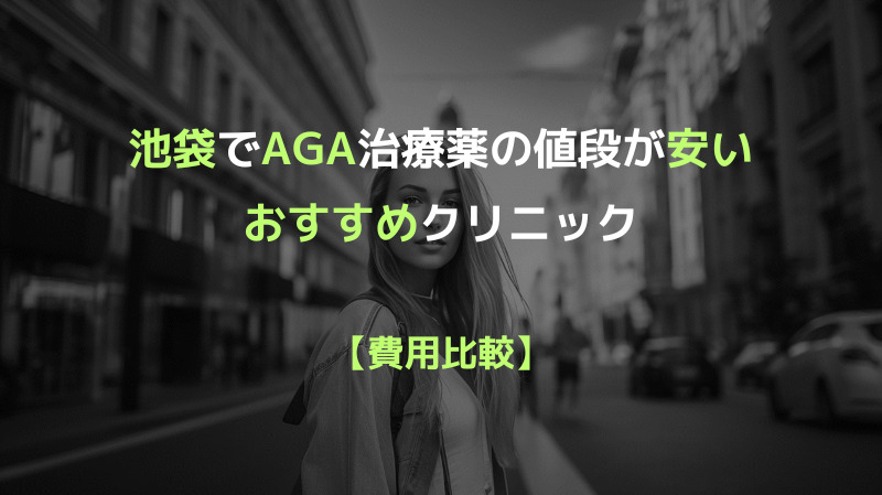 池袋でAGA治療薬の値段が安いおすすめクリニックのご紹介 【費用比較】