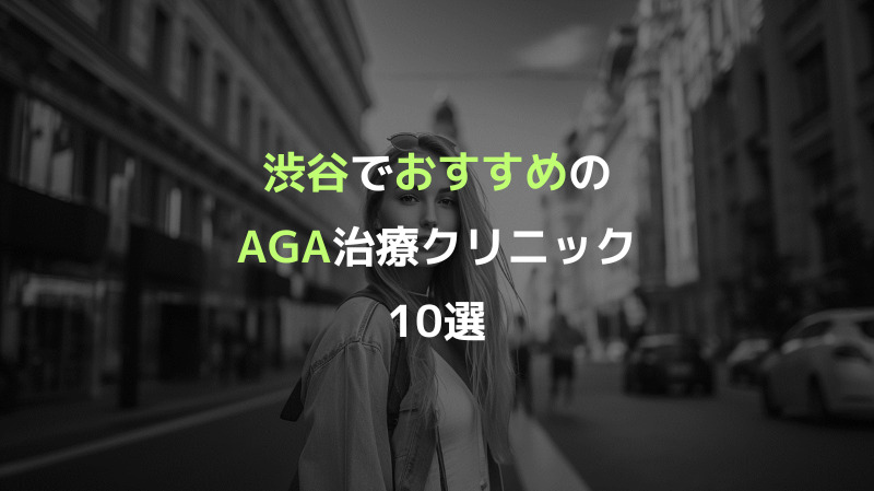 渋谷でおすすめのAGA治療クリニック10選