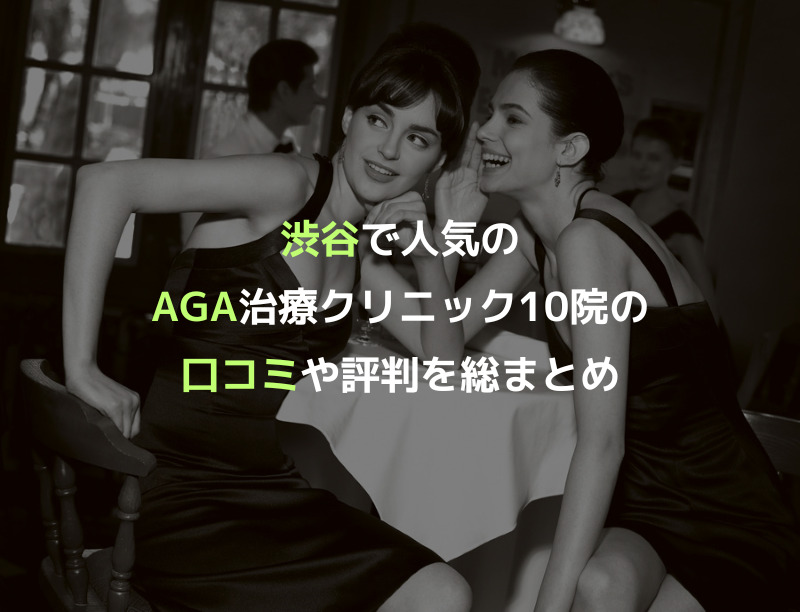 渋谷で人気のAGA治療クリニック10院の口コミや評判を総まとめ