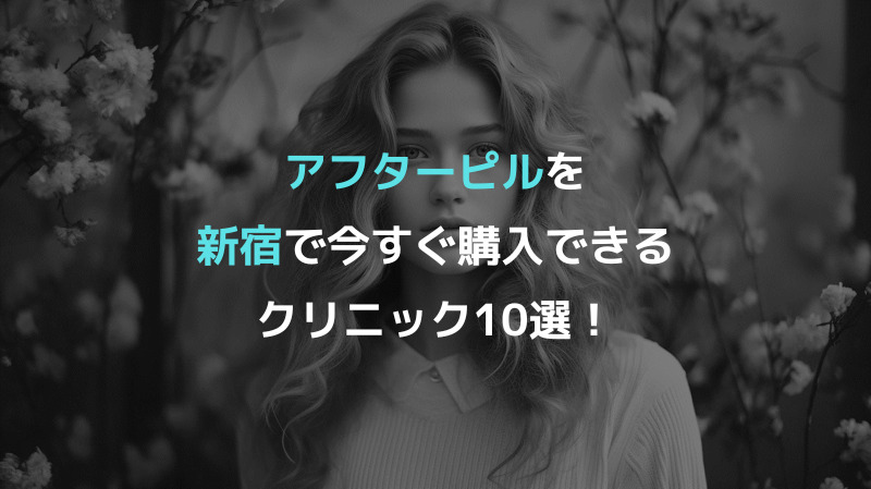 アフターピルを新宿で今すぐ購入できるクリニック10選！