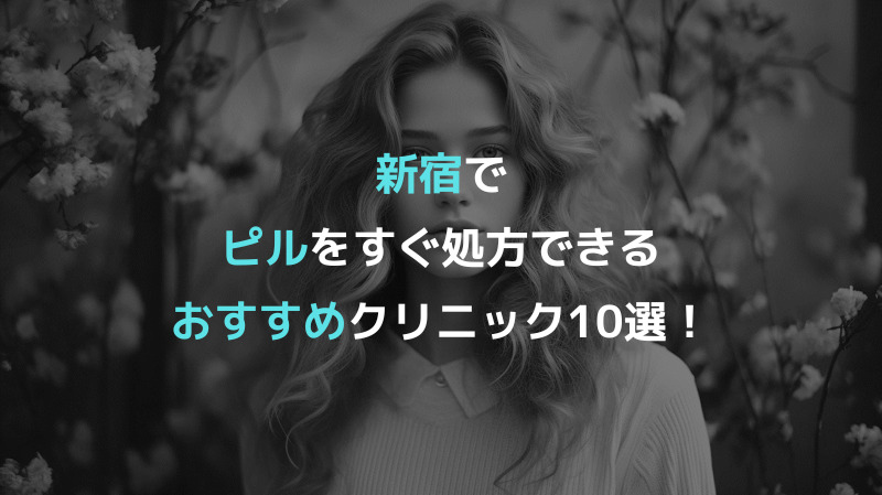 新宿でピルをすぐ処方できるおすすめクリニック10選！