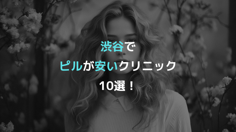 渋谷でピルが安いクリニック10選！