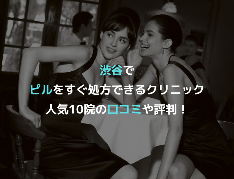 渋谷でピルをすぐ処方できるクリニック人気10院の口コミや評判！