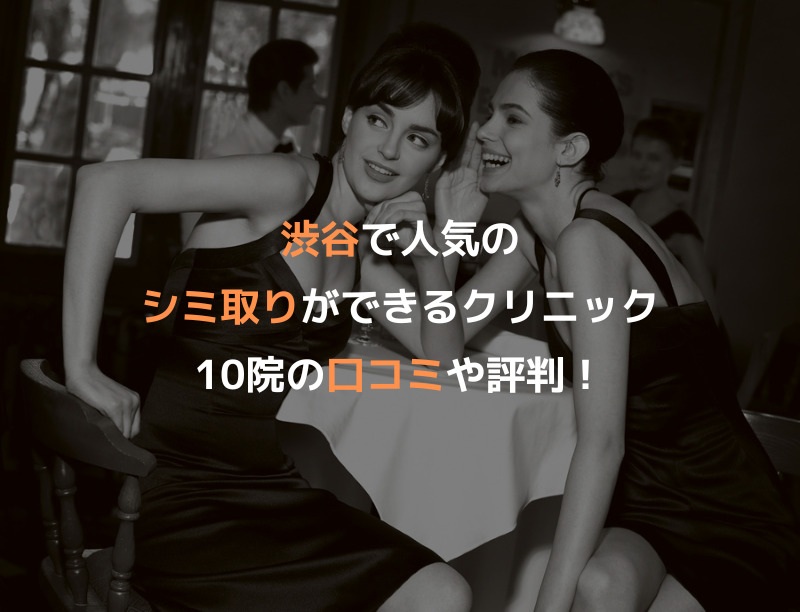 渋谷で人気のシミ取りができるクリニック10院の口コミや評判！