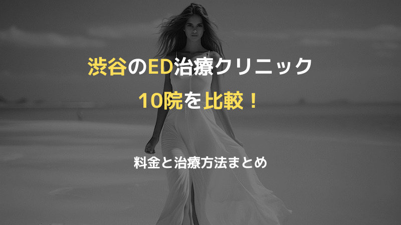 渋谷のED治療クリニック10院を比較【料金と治療方法まとめ】