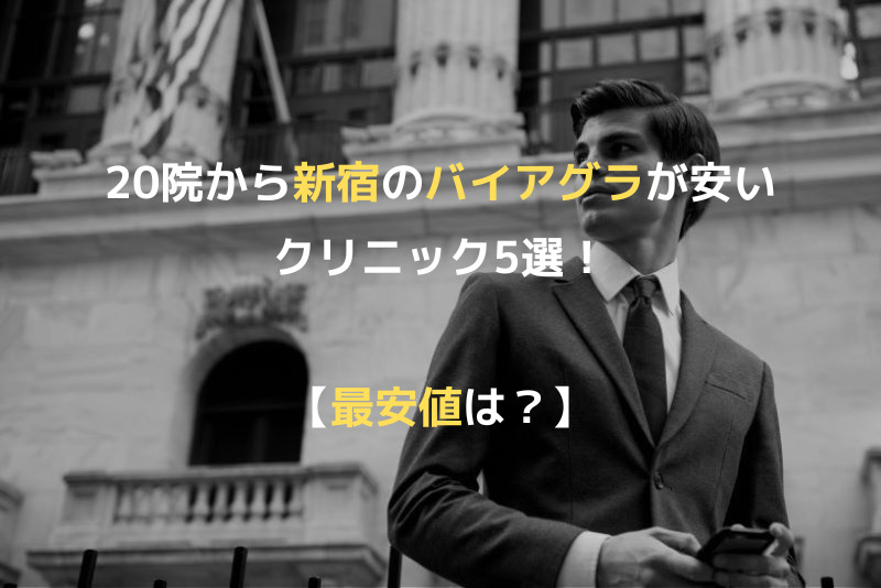 【最安値は？】20院から新宿のバイアグラが安いクリニック5選！