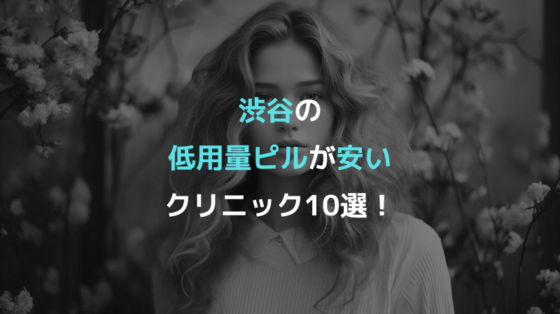 渋谷の低用量ピルが安いクリニック10選！