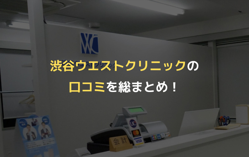 渋谷ウエストクリニックの口コミを総まとめ！