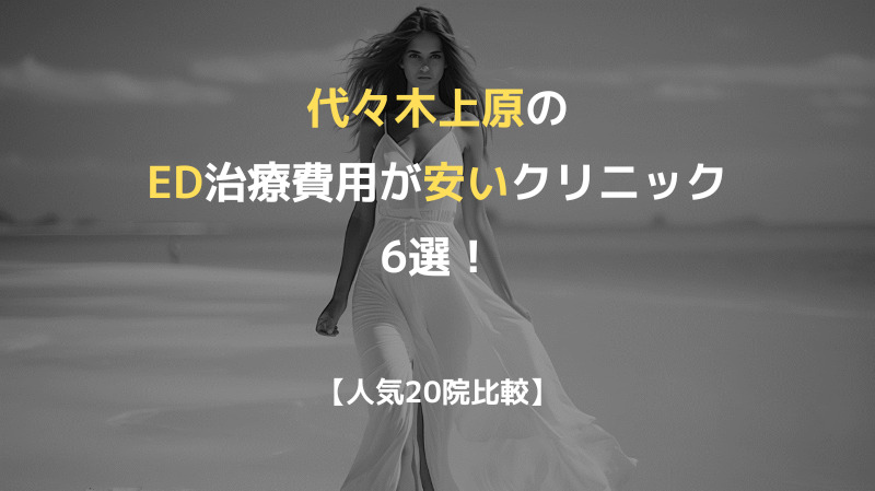 【人気20院比較】代々木上原のED治療費用が安いクリニック6選